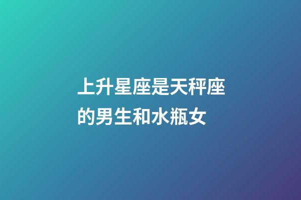 上升星座是天秤座的男生和水瓶女-第1張-星座運勢-玄機派