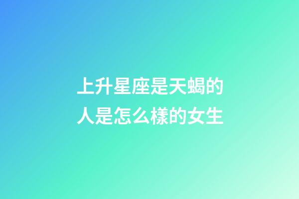 上升星座是天蝎的人是怎么樣的女生-第1張-星座運勢-玄機派
