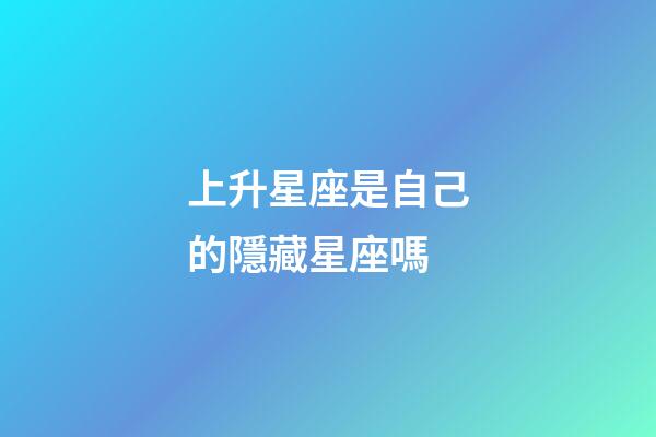 上升星座是自己的隱藏星座嗎-第1張-星座運勢-玄機派