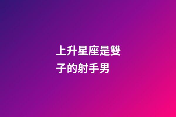 上升星座是雙子的射手男-第1張-星座運勢-玄機派