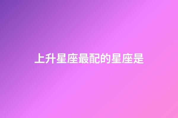上升星座最配的星座是-第1張-星座運勢-玄機派