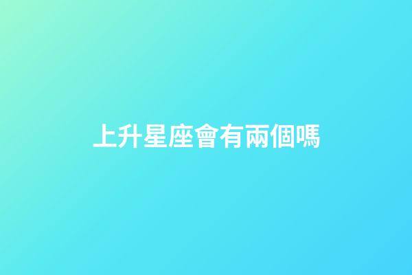 上升星座會有兩個嗎-第1張-星座運勢-玄機派