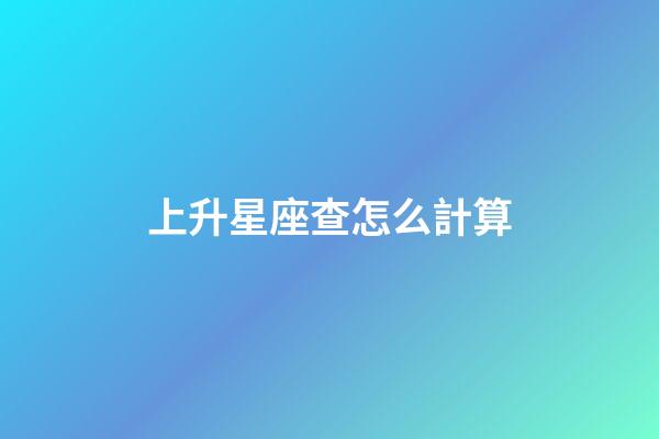 上升星座查怎么計算-第1張-星座運勢-玄機派