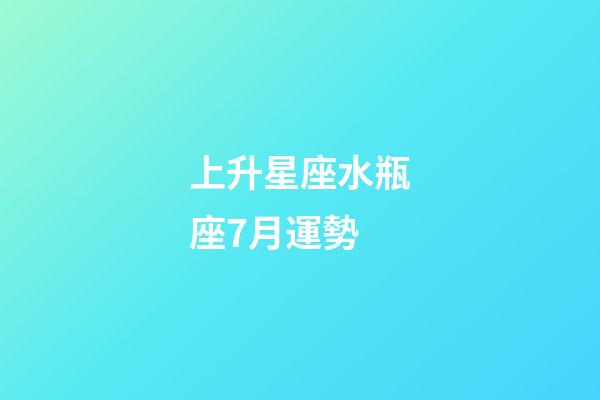 上升星座水瓶座7月運勢-第1張-星座運勢-玄機派