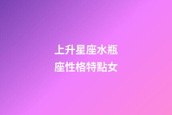 上升星座水瓶座性格特點女-第1張-星座運勢-玄機派