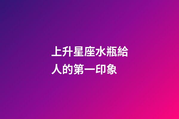 上升星座水瓶給人的第一印象