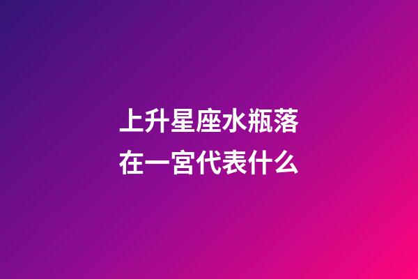 上升星座水瓶落在一宮代表什么-第1張-星座運(yùn)勢-玄機(jī)派