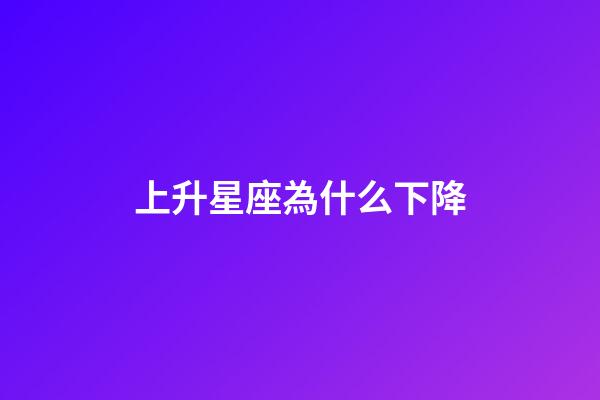 上升星座為什么下降-第1張-星座運勢-玄機派