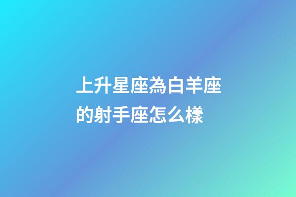 上升星座為白羊座的射手座怎么樣-第1張-星座運(yùn)勢-玄機(jī)派