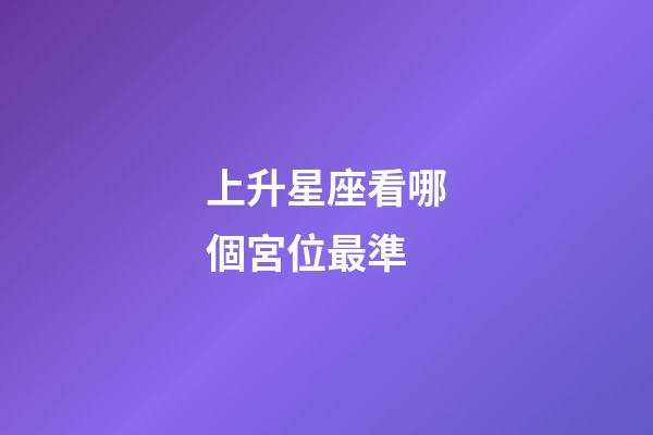 上升星座看哪個宮位最準-第1張-星座運勢-玄機派