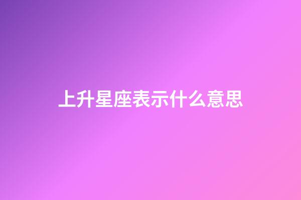 上升星座表示什么意思-第1張-星座運勢-玄機派
