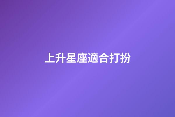 上升星座適合打扮-第1張-星座運勢-玄機派