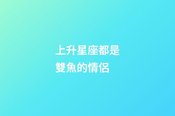 上升星座都是雙魚的情侶-第1張-星座運(yùn)勢-玄機(jī)派