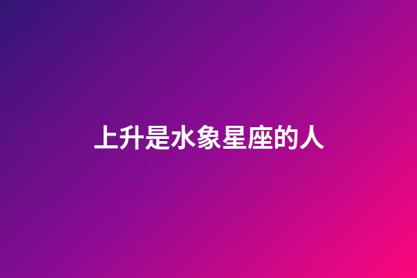 上升是水象星座的人-第1張-星座運勢-玄機派