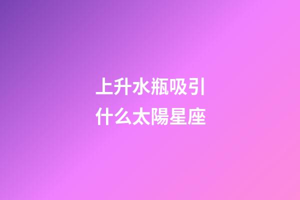 上升水瓶吸引什么太陽星座-第1張-星座運勢-玄機派