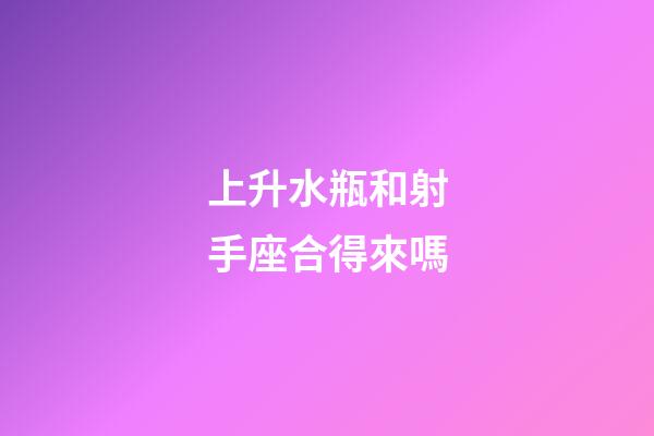 上升水瓶和射手座合得來嗎-第1張-星座運勢-玄機派