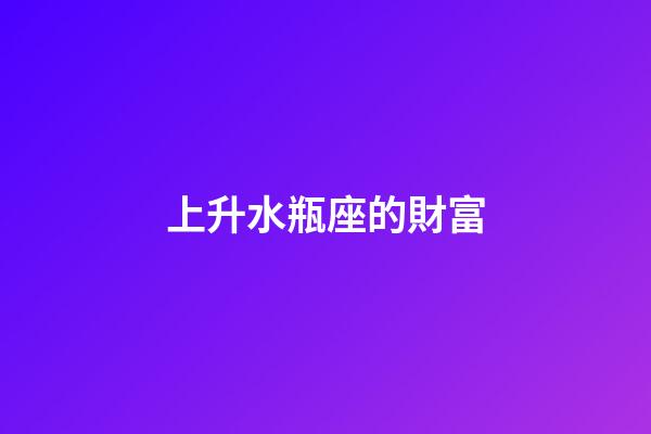 上升水瓶座的財富-第1張-星座運勢-玄機派