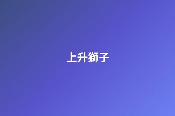 上升獅子（上升獅子是不是都挺不幸的）-第1張-星座運勢-玄機派