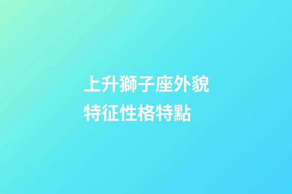 上升獅子座外貌特征性格特點-第1張-星座運勢-玄機派