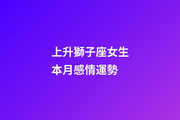 上升獅子座女生本月感情運勢-第1張-星座運勢-玄機派