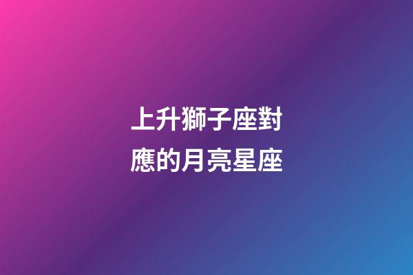 上升獅子座對應的月亮星座-第1張-星座運勢-玄機派