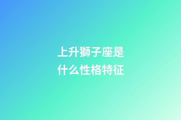 上升獅子座是什么性格特征-第1張-星座運勢-玄機派