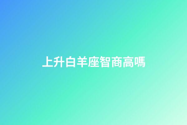 上升白羊座智商高嗎-第1張-星座運勢-玄機派