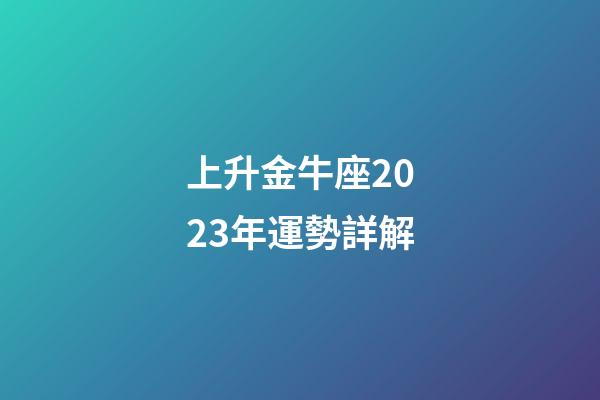 上升金牛座2023年運勢詳解-第1張-星座運勢-玄機派