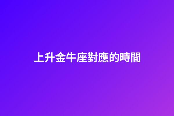 上升金牛座對應的時間-第1張-星座運勢-玄機派