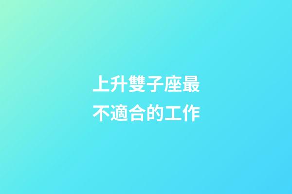 上升雙子座最不適合的工作-第1張-星座運(yùn)勢(shì)-玄機(jī)派