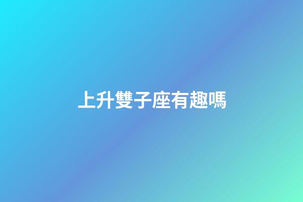 上升雙子座有趣嗎-第1張-星座運勢-玄機派
