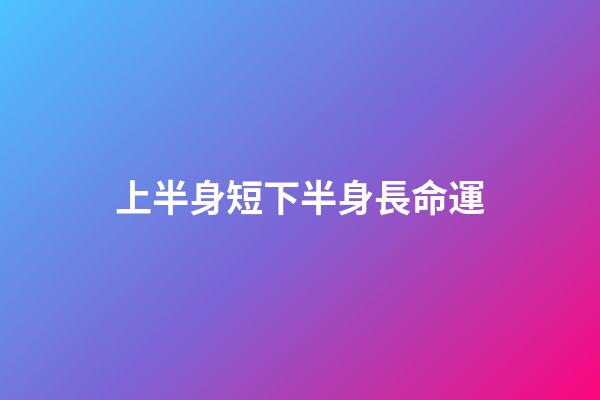 上半身短下半身長命運(是先人窮后志短，還是先志短后人窮？)-第1張-觀點-玄機派