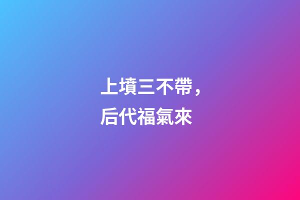 上墳三不帶，后代福氣來