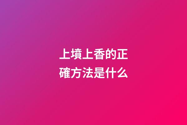 上墳上香的正確方法是什么