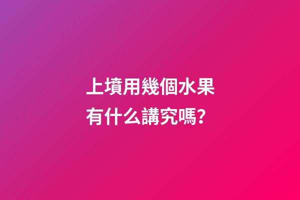 上墳用幾個水果有什么講究嗎？