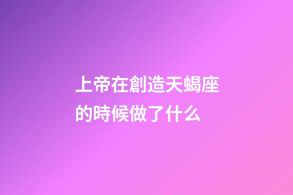 上帝在創造天蝎座的時候做了什么-第1張-星座運勢-玄機派