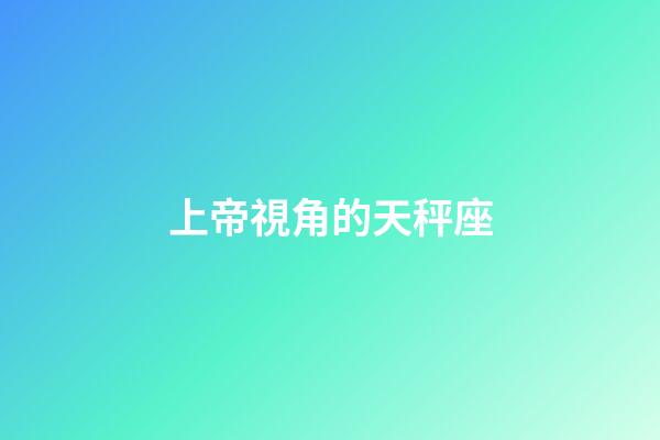 上帝視角的天秤座-第1張-星座運勢-玄機派