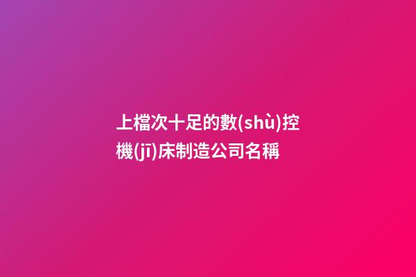 上檔次十足的數(shù)控機(jī)床制造公司名稱-第1張-公司起名-玄機(jī)派