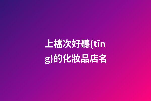 上檔次好聽(tīng)的化妝品店名