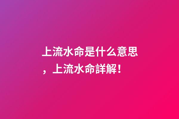 上流水命是什么意思，上流水命詳解！