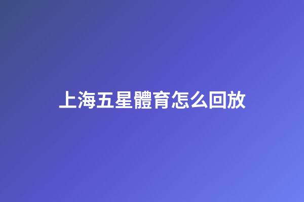 上海五星體育怎么回放-第1張-星座運勢-玄機派