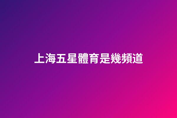 上海五星體育是幾頻道