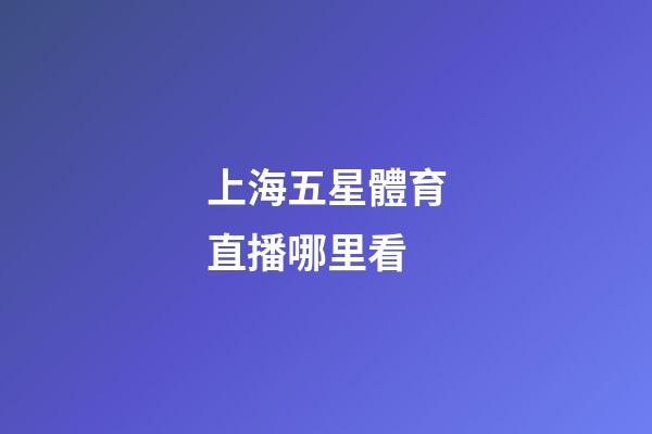 上海五星體育直播哪里看-第1張-星座運(yùn)勢-玄機(jī)派