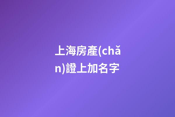 上海房產(chǎn)證上加名字