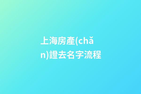 上海房產(chǎn)證去名字流程