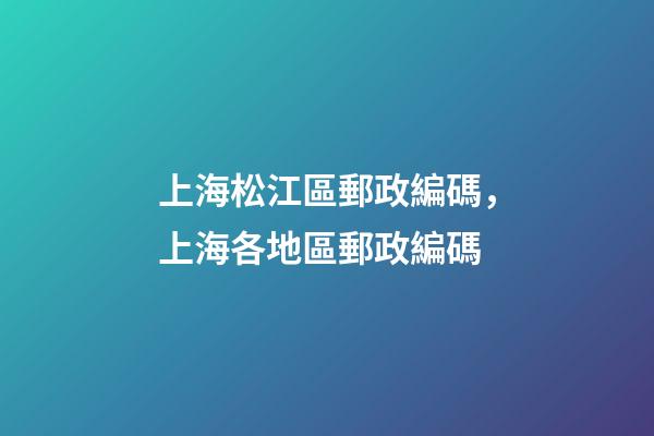 上海松江區郵政編碼，上海各地區郵政編碼-第1張-觀點-玄機派