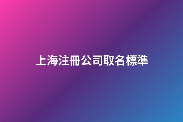 上海注冊公司取名標準-第1張-公司起名-玄機派