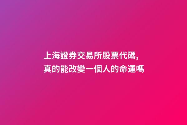 上海證券交易所股票代碼,真的能改變一個人的命運嗎-第1張-觀點-玄機派