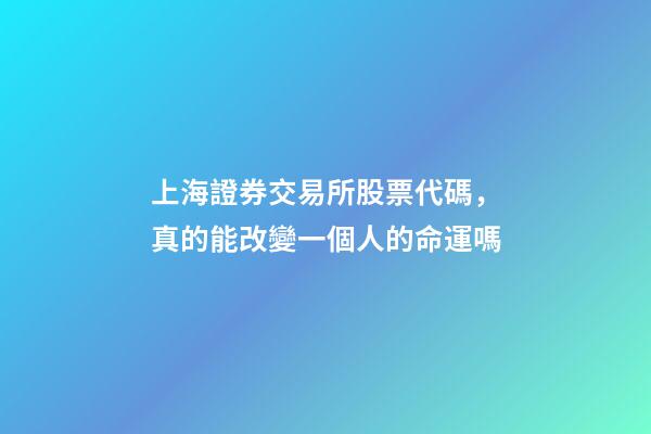 上海證券交易所股票代碼，真的能改變一個人的命運嗎-第1張-觀點-玄機派