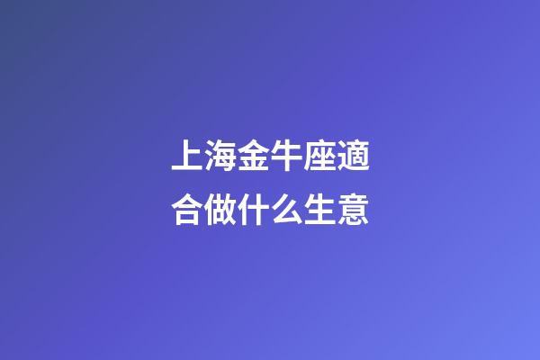 上海金牛座適合做什么生意